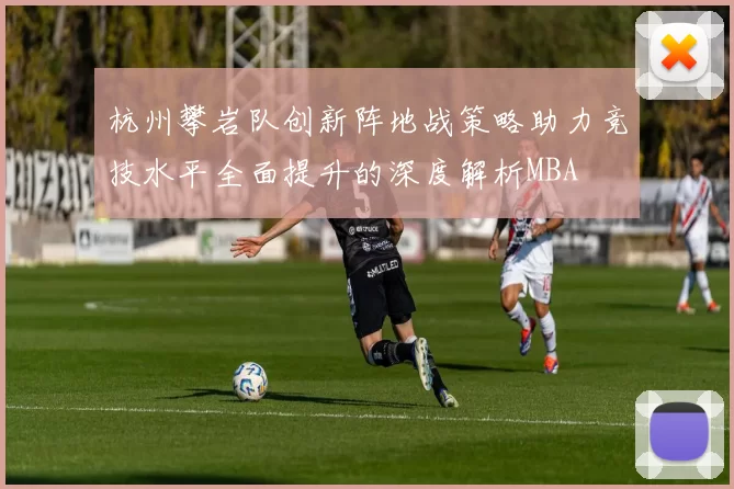 杭州攀岩队创新阵地战策略助力竞技水平全面提升的深度解析MBA