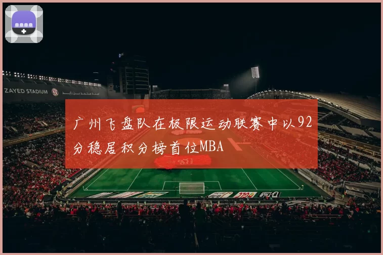 广州飞盘队在极限运动联赛中以92分稳居积分榜首位MBA