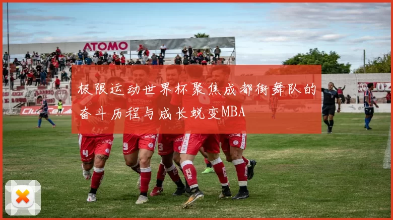 极限运动世界杯聚焦成都街舞队的奋斗历程与成长蜕变MBA