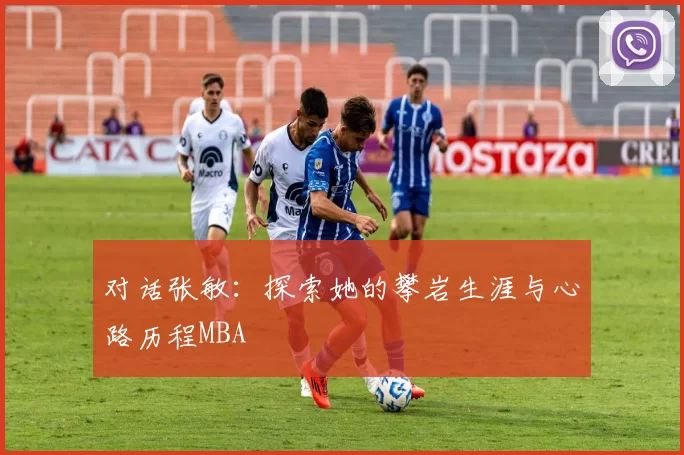 对话张敏：探索她的攀岩生涯与心路历程MBA