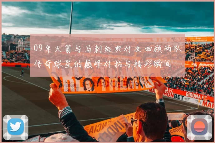 09年火箭与马刺经典对决回顾两队传奇球星的巅峰对抗与精彩瞬间