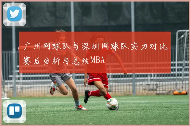 广州网球队与深圳网球队实力对比赛后分析与总结MBA