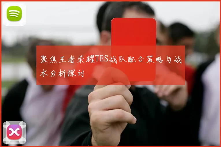 聚焦王者荣耀TES战队配合策略与战术分析探讨