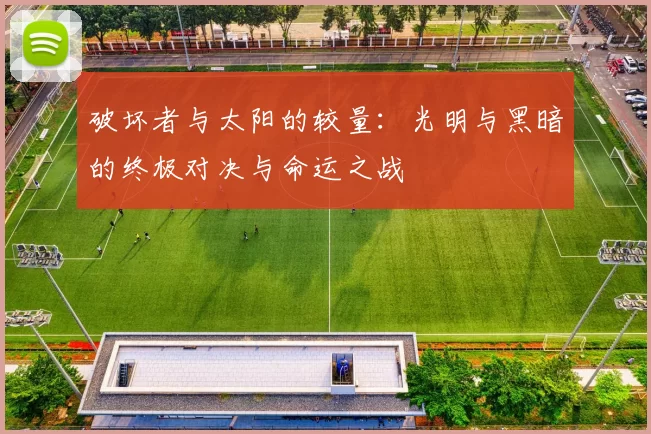破坏者与太阳的较量：光明与黑暗的终极对决与命运之战