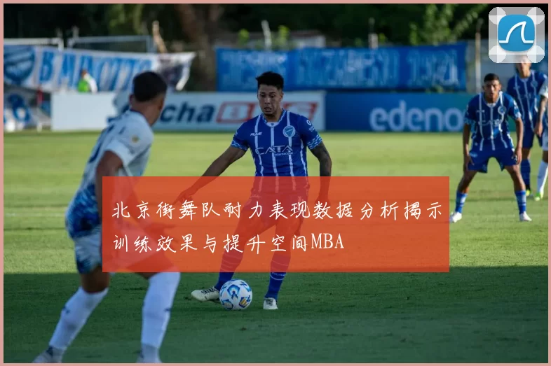 北京街舞队耐力表现数据分析揭示训练效果与提升空间MBA