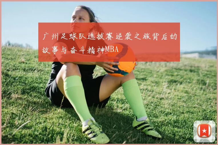 广州足球队选拔赛逆袭之旅背后的故事与奋斗精神MBA