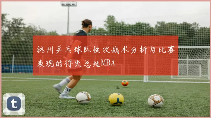杭州乒乓球队快攻战术分析与比赛表现的得失总结MBA