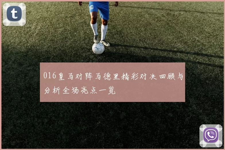 016皇马对阵马德里精彩对决回顾与分析全场亮点一览